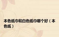 本色纸巾和白色纸巾哪个好（本色纸）