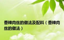 香辣肉丝的做法及配料（香辣肉丝的做法）