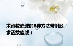 求函数值域的8种方法带例题（求函数值域）