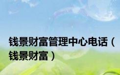 钱景财富管理中心电话（钱景财富）
