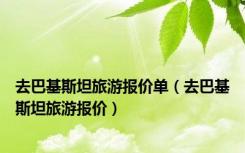 去巴基斯坦旅游报价单（去巴基斯坦旅游报价）