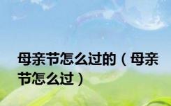 母亲节怎么过的（母亲节怎么过）
