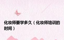 化妆师要学多久（化妆师培训的时间）