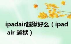 ipadair越狱好么（ipad air 越狱）