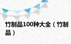 竹制品100种大全（竹制品）
