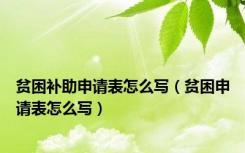 贫困补助申请表怎么写（贫困申请表怎么写）