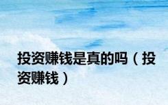 投资赚钱是真的吗（投资赚钱）