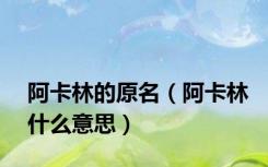 阿卡林的原名（阿卡林什么意思）
