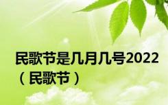 民歌节是几月几号2022（民歌节）
