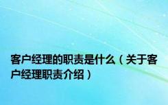 客户经理的职责是什么（关于客户经理职责介绍）