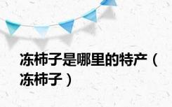 冻柿子是哪里的特产（冻柿子）