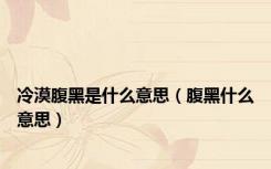 冷漠腹黑是什么意思（腹黑什么意思）