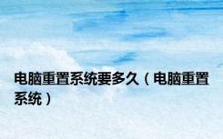 电脑重置系统要多久（电脑重置系统）