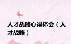 人才战略心得体会（人才战略）