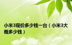 小米3现价多少钱一台（小米3大概多少钱）