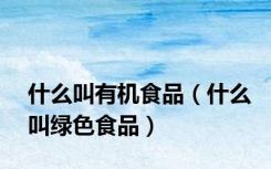什么叫有机食品（什么叫绿色食品）