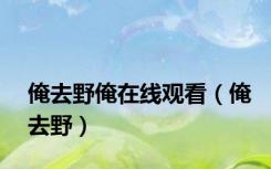 俺去野俺在线观看（俺去野）