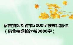宿舍抽烟检讨书3000字被教官抓住（宿舍抽烟检讨书3000字）