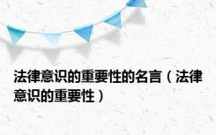 法律意识的重要性的名言（法律意识的重要性）