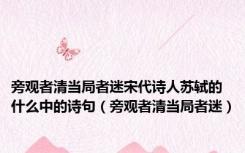 旁观者清当局者迷宋代诗人苏轼的什么中的诗句（旁观者清当局者迷）