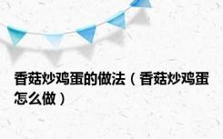香菇炒鸡蛋的做法（香菇炒鸡蛋怎么做）