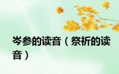 岑参的读音（祭祈的读音）