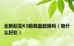 全新起亚K3前底盘能换吗（有什么好处）
