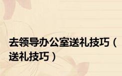 去领导办公室送礼技巧（送礼技巧）