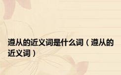 遵从的近义词是什么词（遵从的近义词）