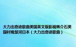 大力出奇迹歌曲美国英文版影视蒋介石美国村晚楚河日本（大力出奇迹歌曲）