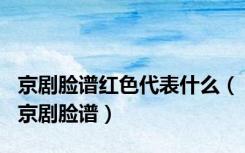 京剧脸谱红色代表什么（京剧脸谱）