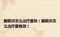 脚膜炎怎么治疗最快（脚膜炎怎么治疗最有效）