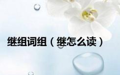 继组词组（继怎么读）
