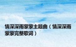 情深深雨蒙蒙主题曲（情深深雨蒙蒙完整歌词）