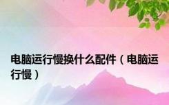 电脑运行慢换什么配件（电脑运行慢）