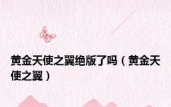 黄金天使之翼绝版了吗（黄金天使之翼）