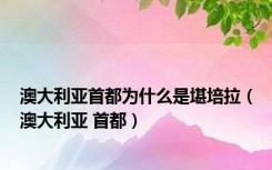 澳大利亚首都为什么是堪培拉（澳大利亚 首都）