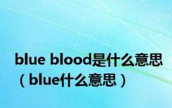 blue blood是什么意思（blue什么意思）