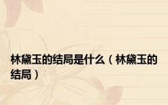 林黛玉的结局是什么（林黛玉的结局）