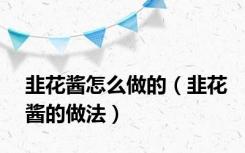 韭花酱怎么做的（韭花酱的做法）