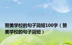 赞美学校的句子简短100字（赞美学校的句子简短）