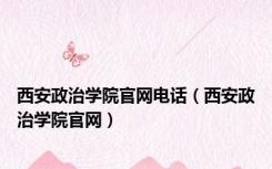 西安政治学院官网电话（西安政治学院官网）