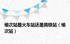 榆次站是火车站还是高铁站（榆次站）