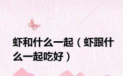 虾和什么一起（虾跟什么一起吃好）