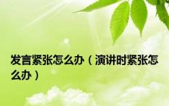发言紧张怎么办（演讲时紧张怎么办）