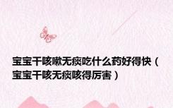 宝宝干咳嗽无痰吃什么药好得快（宝宝干咳无痰咳得厉害）