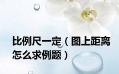 比例尺一定（图上距离怎么求例题）