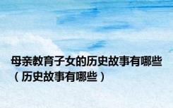 母亲教育子女的历史故事有哪些（历史故事有哪些）