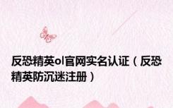 反恐精英ol官网实名认证（反恐精英防沉迷注册）
