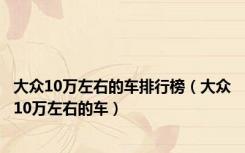大众10万左右的车排行榜（大众10万左右的车）